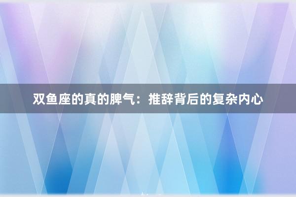 双鱼座的真的脾气：推辞背后的复杂内心